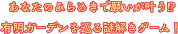 あなたのひらめきで願いが叶う!? 有明ガーデンを巡る謎解きゲーム!